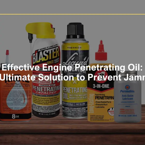 Effective Engine Penetrating Oil: The Ultimate Solution to Prevent Jamming
